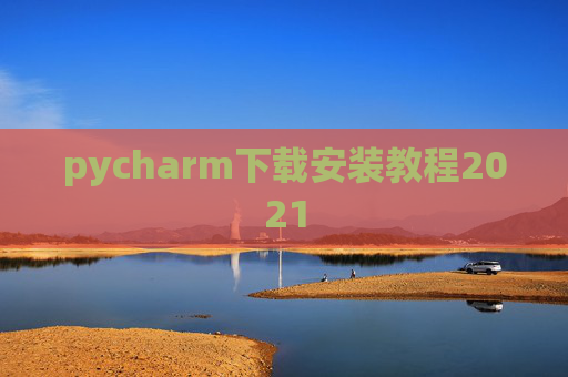 pycharm下载安装教程2021 pycharm下载安装教程2021
